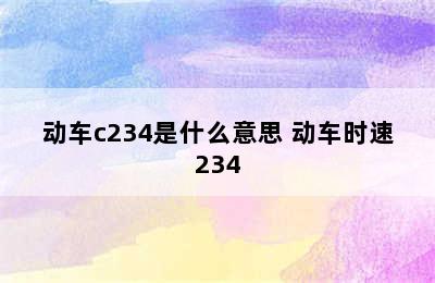 动车c234是什么意思 动车时速234